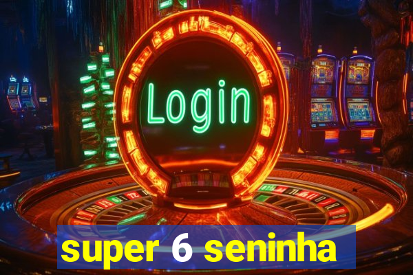 super 6 seninha